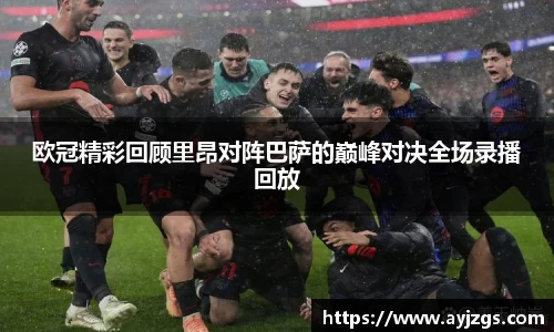 欧冠精彩回顾里昂对阵巴萨的巅峰对决全场录播回放