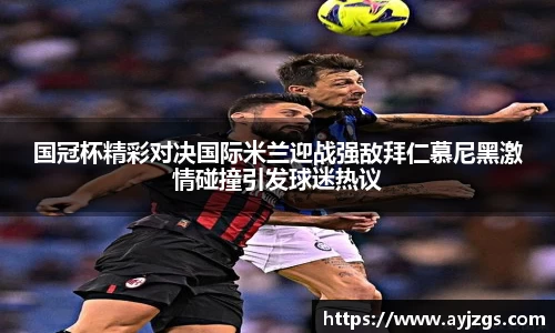 国冠杯精彩对决国际米兰迎战强敌拜仁慕尼黑激情碰撞引发球迷热议